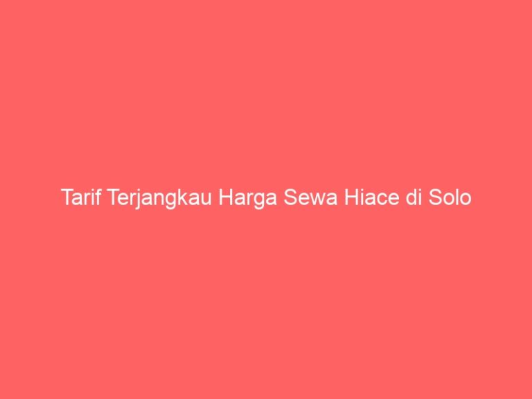 Tarif Terjangkau Harga Sewa Hiace di Solo
