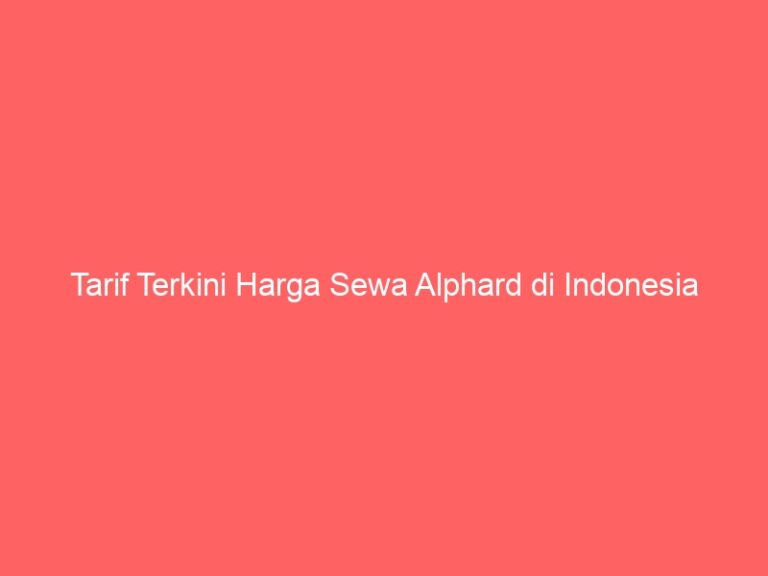 Tarif Terkini Harga Sewa Alphard di Indonesia