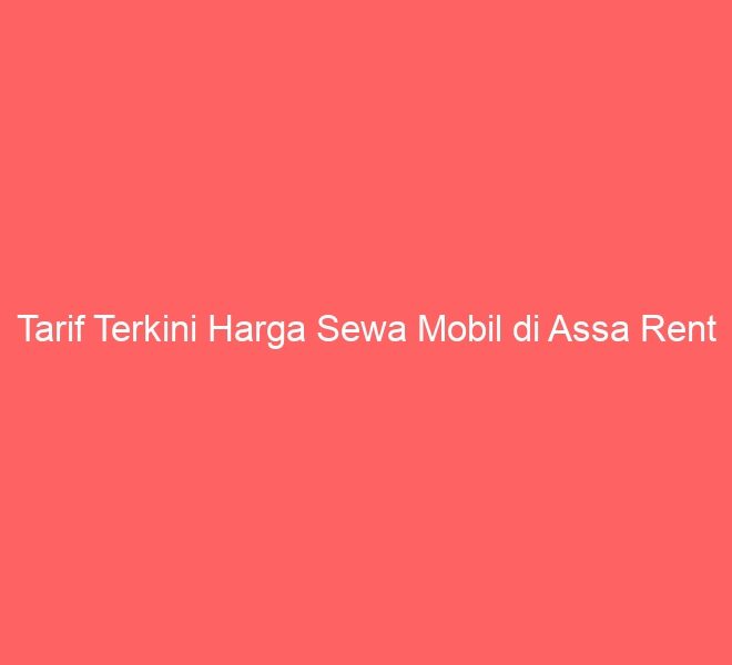Tarif Terkini Harga Sewa Mobil di Assa Rent