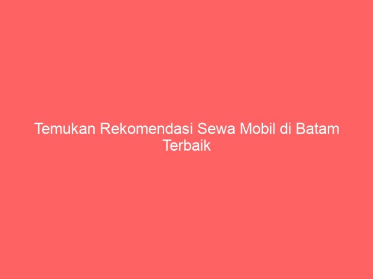 Temukan Rekomendasi Sewa Mobil di Batam Terbaik