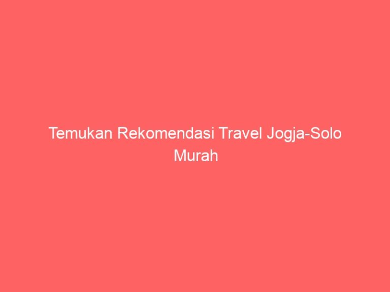 Temukan Rekomendasi Travel Jogja-Solo Murah