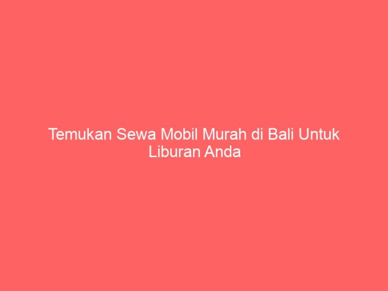 Temukan Sewa Mobil Murah di Bali Untuk Liburan Anda