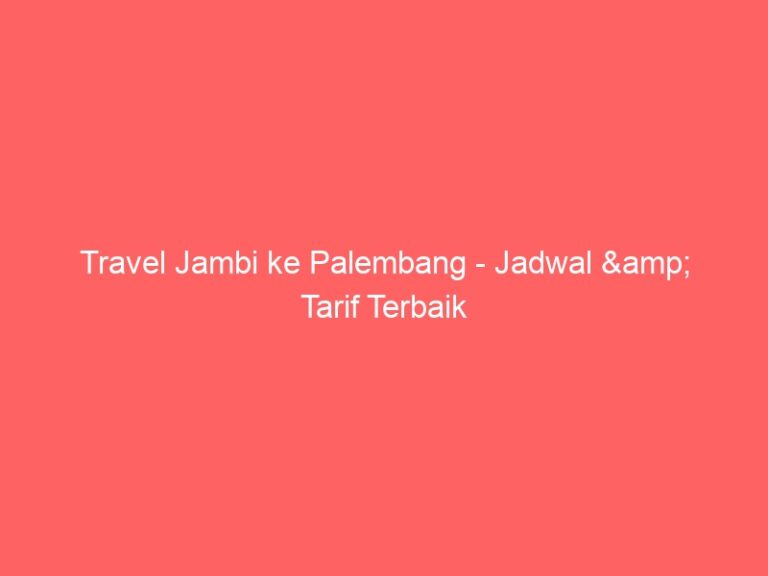 Travel Jambi ke Palembang – Jadwal & Tarif Terbaik