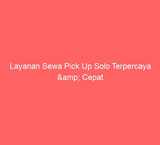 Layanan Sewa Pick Up Solo Terpercaya & Cepat