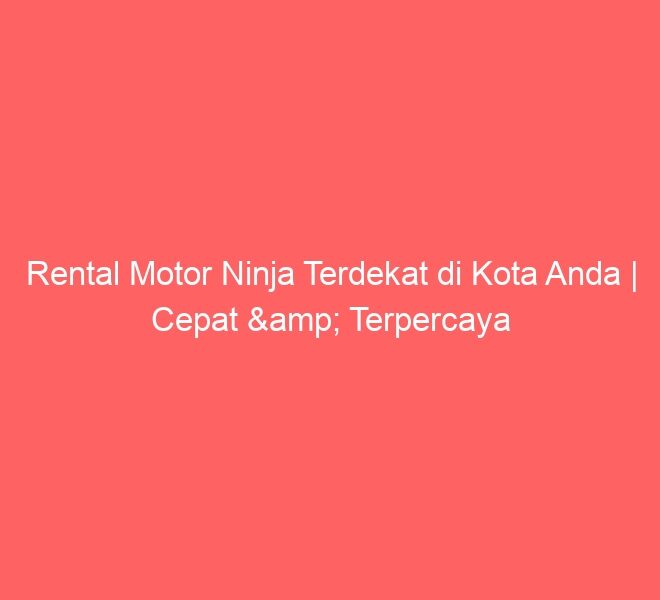 Rental Motor Ninja Terdekat di Kota Anda | Cepat & Terpercaya