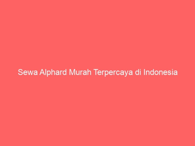 Sewa Alphard Murah Terpercaya di Indonesia
