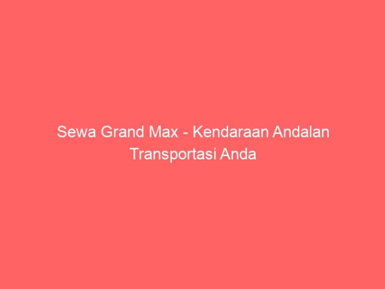 Sewa Grand Max – Kendaraan Andalan Transportasi Anda