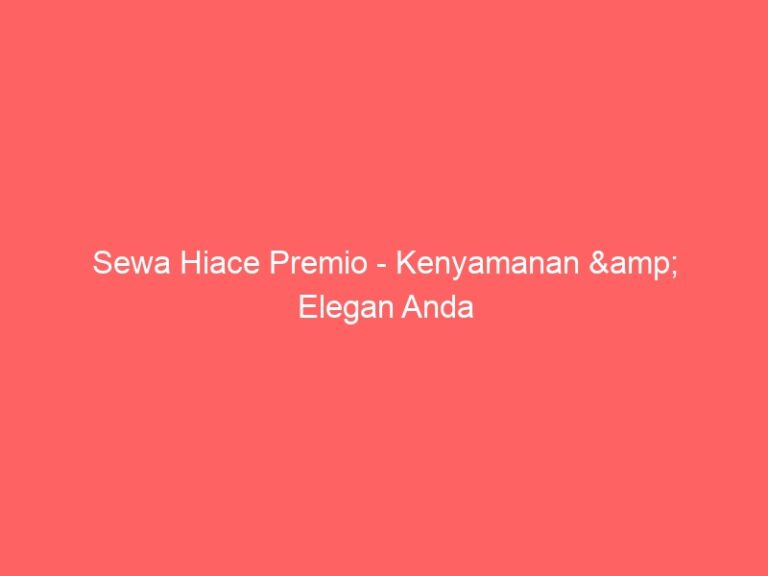 Sewa Hiace Premio – Kenyamanan & Elegan Anda
