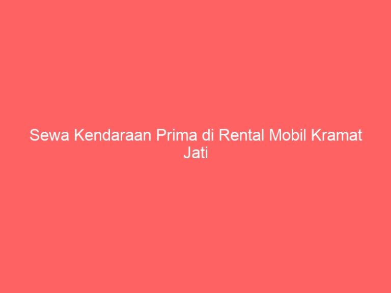 Sewa Kendaraan Prima di Rental Mobil Kramat Jati