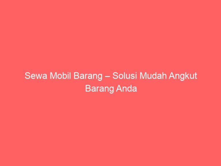Sewa Mobil Barang – Solusi Mudah Angkut Barang Anda