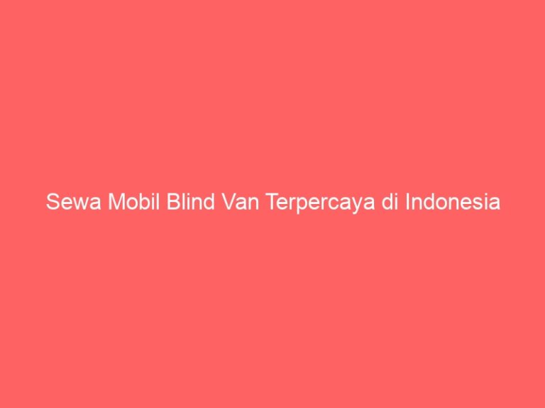 Sewa Mobil Blind Van Terpercaya di Indonesia