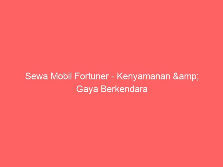 Sewa Mobil Fortuner – Kenyamanan & Gaya Berkendara