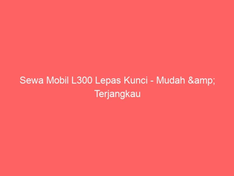 Sewa Mobil L300 Lepas Kunci – Mudah & Terjangkau