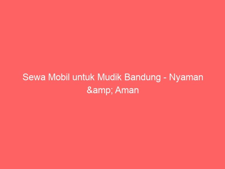 Sewa Mobil untuk Mudik Bandung – Nyaman & Aman