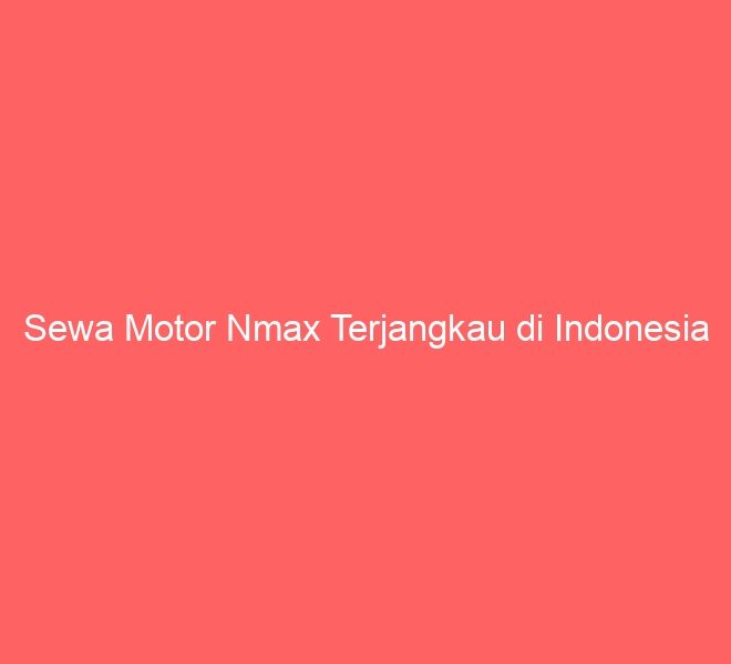Sewa Motor Nmax Terjangkau di Indonesia