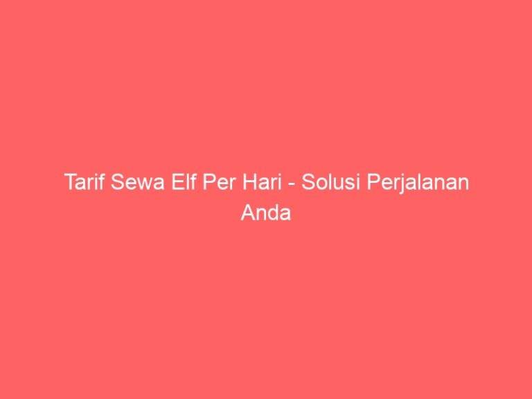 Tarif Sewa Elf Per Hari – Solusi Perjalanan Anda