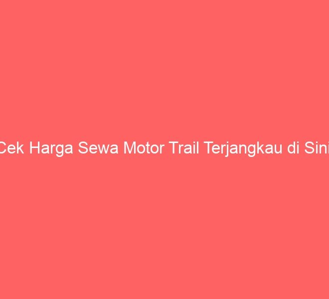 Cek Harga Sewa Motor Trail Terjangkau di Sini!