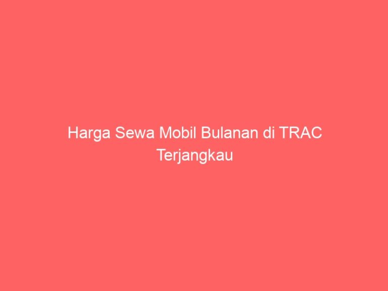 Harga Sewa Mobil Bulanan di TRAC Terjangkau