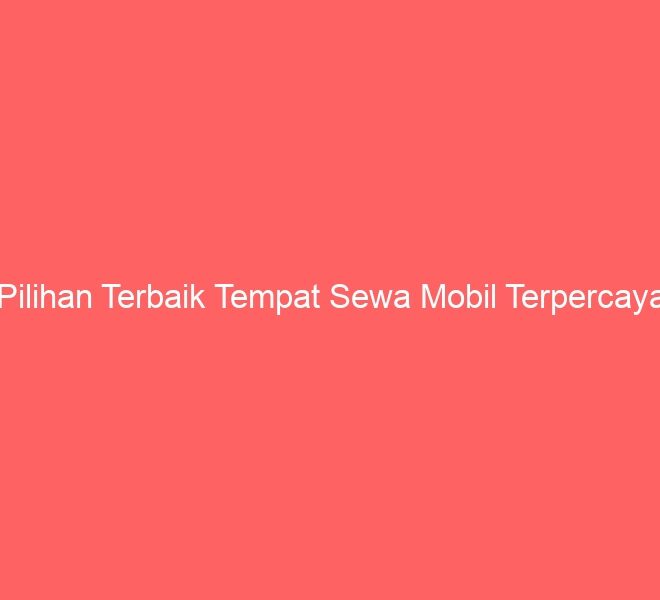 Pilihan Terbaik Tempat Sewa Mobil Terpercaya