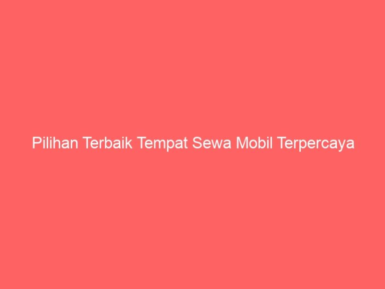 Pilihan Terbaik Tempat Sewa Mobil Terpercaya