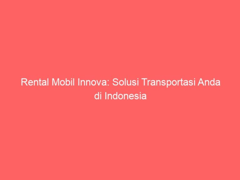 Rental Mobil Innova: Solusi Transportasi Anda di Indonesia