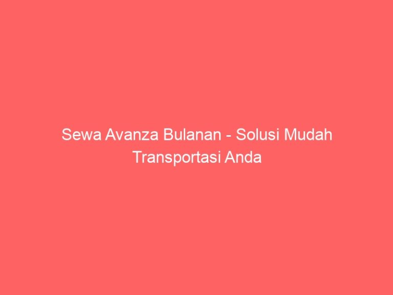 Sewa Avanza Bulanan – Solusi Mudah Transportasi Anda