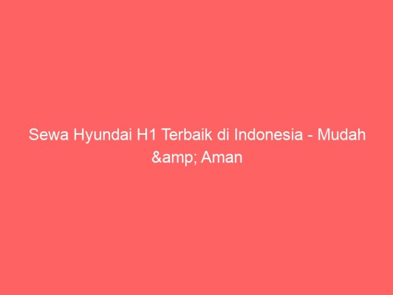 Sewa Hyundai H1 Terbaik di Indonesia – Mudah & Aman