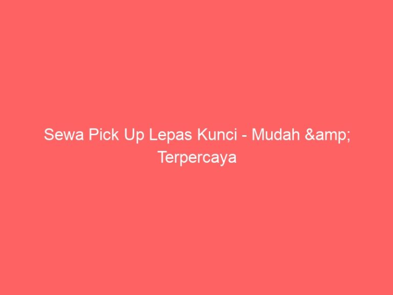Sewa Pick Up Lepas Kunci – Mudah & Terpercaya