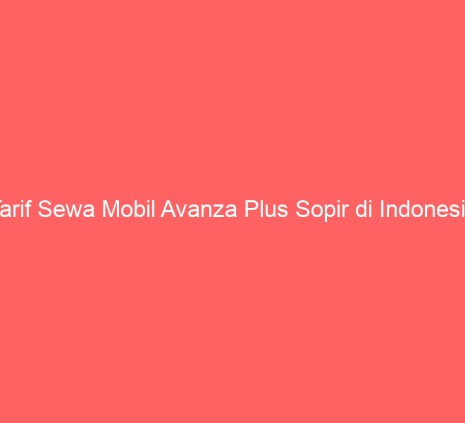 Tarif Sewa Mobil Avanza Plus Sopir di Indonesia