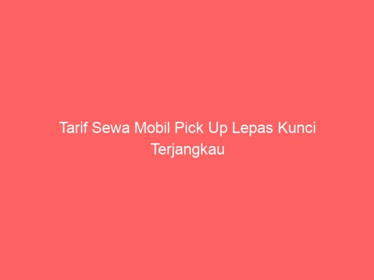Tarif Sewa Mobil Pick Up Lepas Kunci Terjangkau