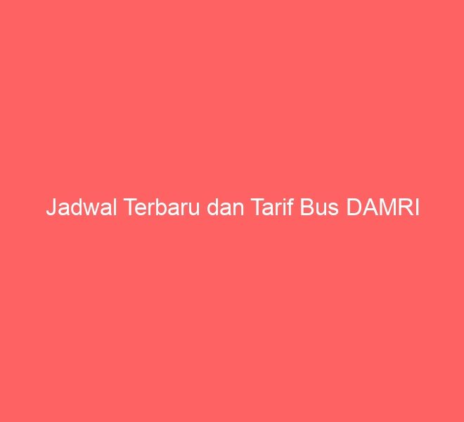 Jadwal Terbaru dan Tarif Bus DAMRI
