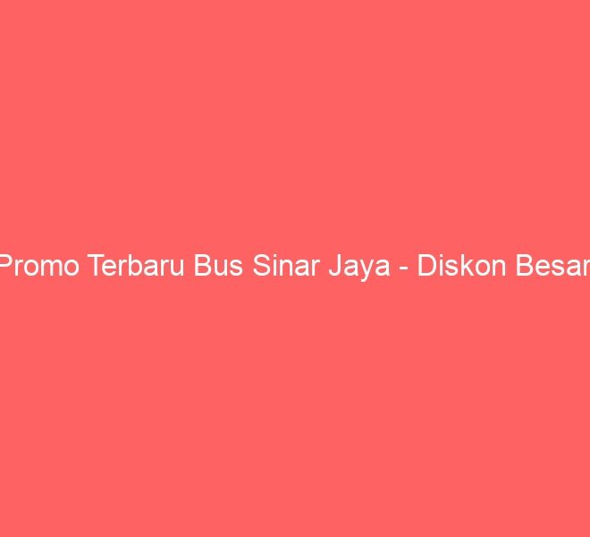 Promo Terbaru Bus Sinar Jaya – Diskon Besar!