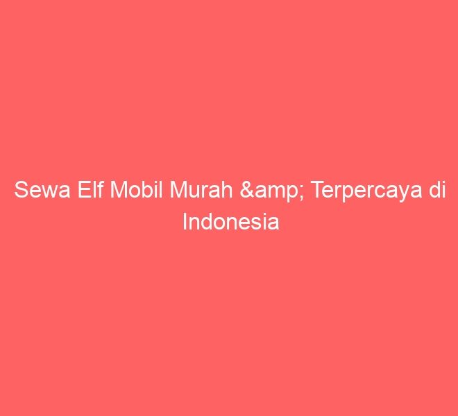 Sewa Elf Mobil Murah & Terpercaya di Indonesia