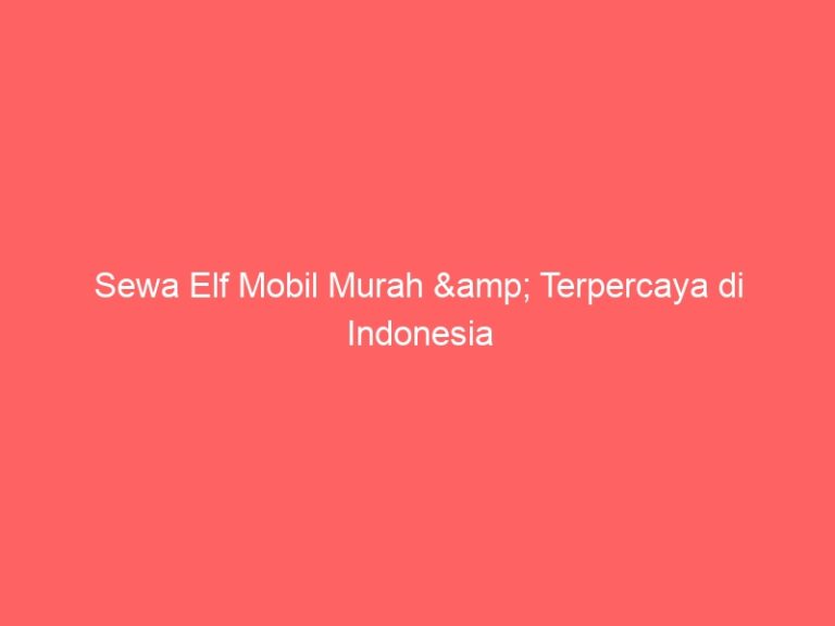 Sewa Elf Mobil Murah & Terpercaya di Indonesia