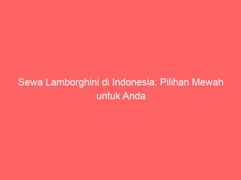 Sewa Lamborghini di Indonesia: Pilihan Mewah untuk Anda
