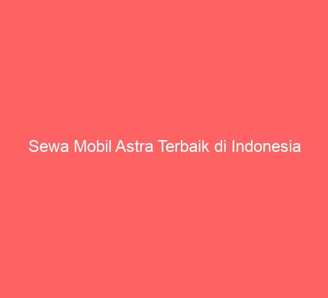 Sewa Mobil Astra Terbaik di Indonesia