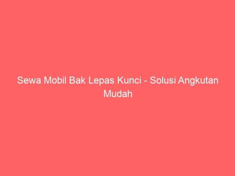 Sewa Mobil Bak Lepas Kunci – Solusi Angkutan Mudah