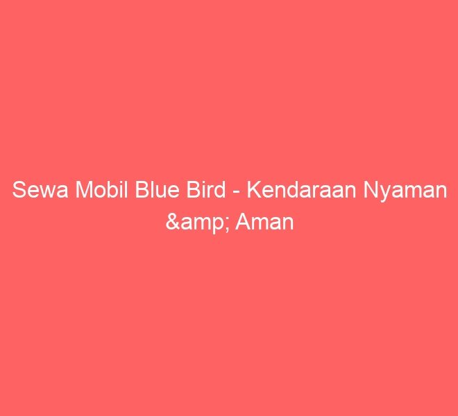 Sewa Mobil Blue Bird – Kendaraan Nyaman & Aman
