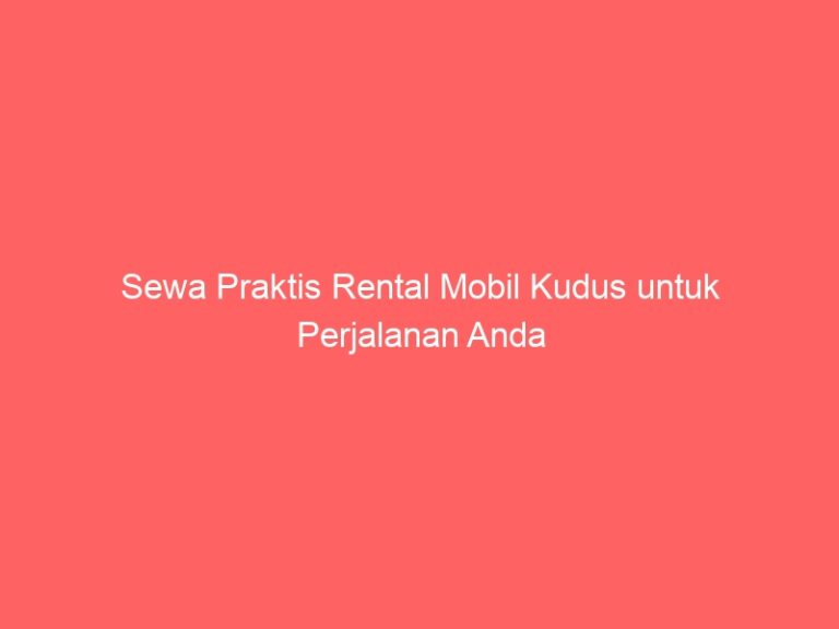 Sewa Praktis Rental Mobil Kudus untuk Perjalanan Anda