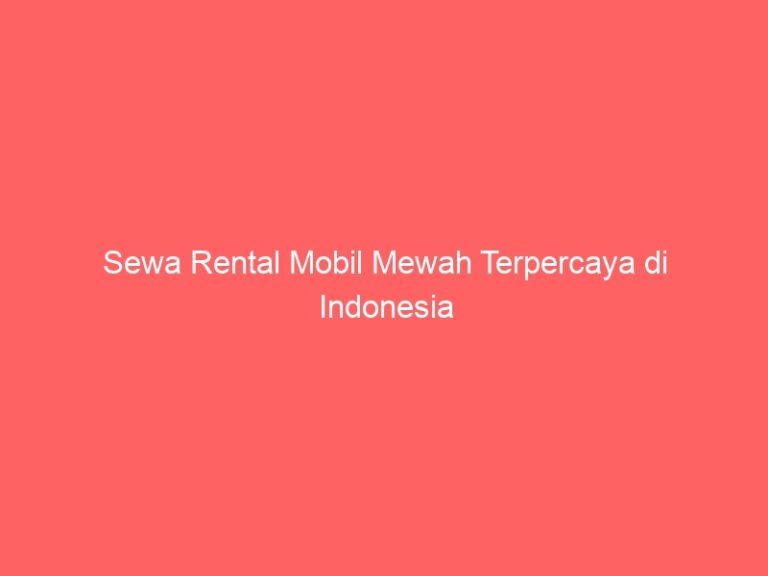 Sewa Rental Mobil Mewah Terpercaya di Indonesia