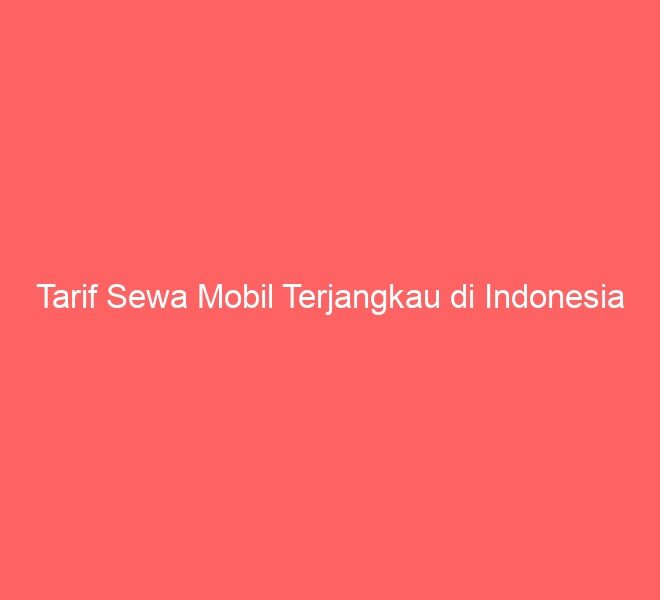 Tarif Sewa Mobil Terjangkau di Indonesia