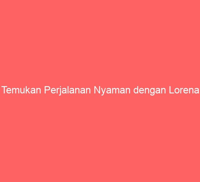 Temukan Perjalanan Nyaman dengan Lorena