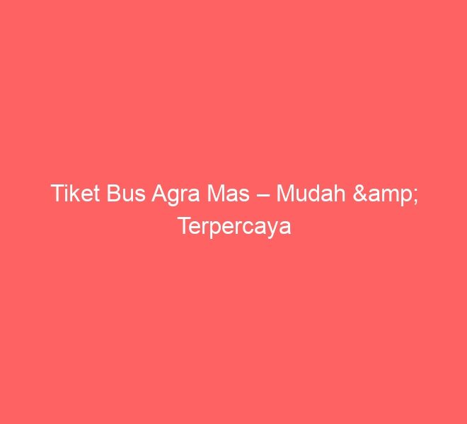 Tiket Bus Agra Mas – Mudah & Terpercaya