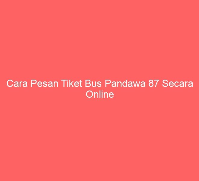 Cara Pesan Tiket Bus Pandawa 87 Secara Online