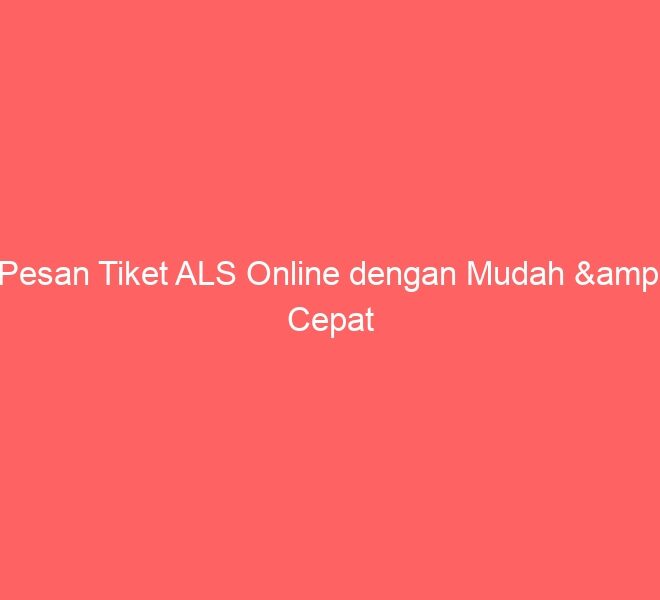 Pesan Tiket ALS Online dengan Mudah & Cepat