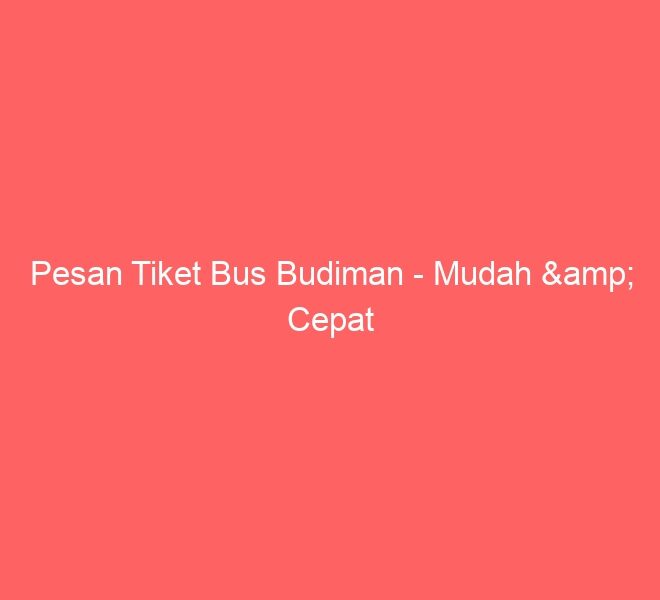 Pesan Tiket Bus Budiman – Mudah & Cepat