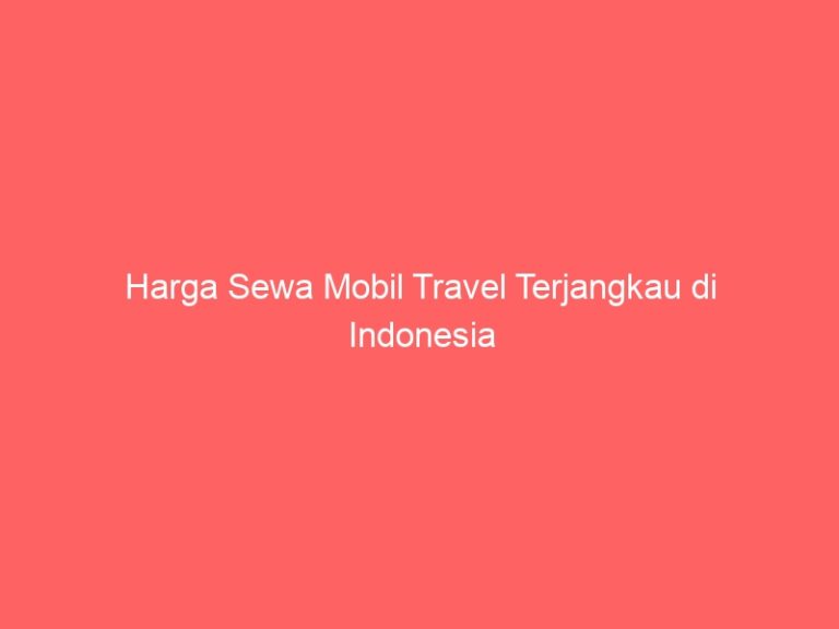 Harga Sewa Mobil Travel Terjangkau di Indonesia