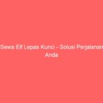 Sewa Elf Lepas Kunci – Solusi Perjalanan Anda