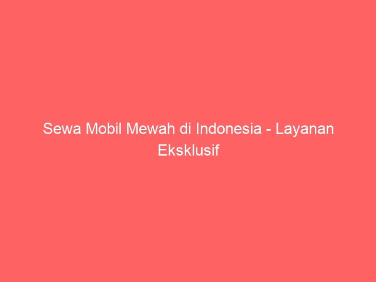 Sewa Mobil Mewah di Indonesia – Layanan Eksklusif
