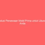 Solusi Persewaan Mobil Prima untuk Liburan Anda